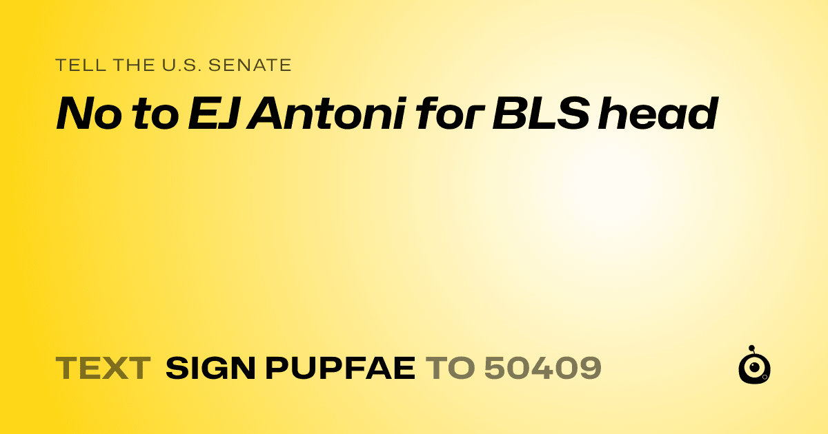 A shareable card that reads "tell the U.S. Senate: No to EJ Antoni for BLS head" followed by "text sign PUPFAE to 50409"