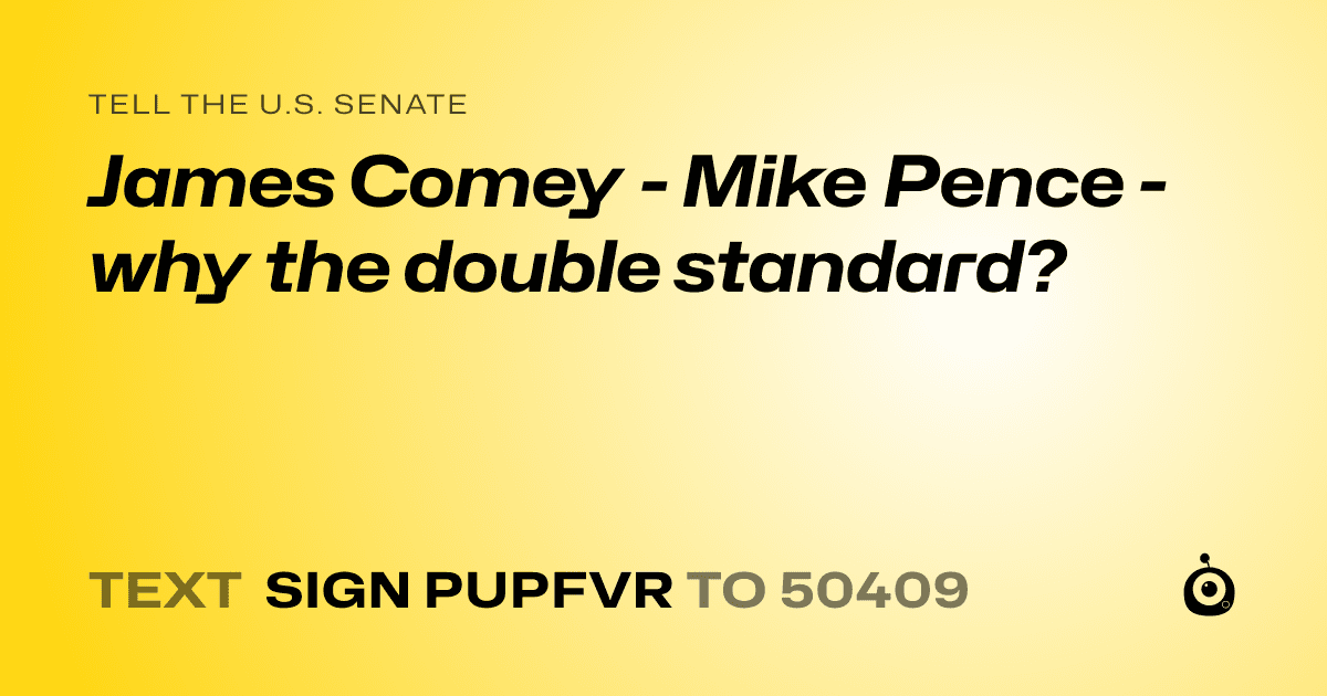 A shareable card that reads "tell the U.S. Senate: James Comey - Mike Pence - why the double standard?" followed by "text sign PUPFVR to 50409"
