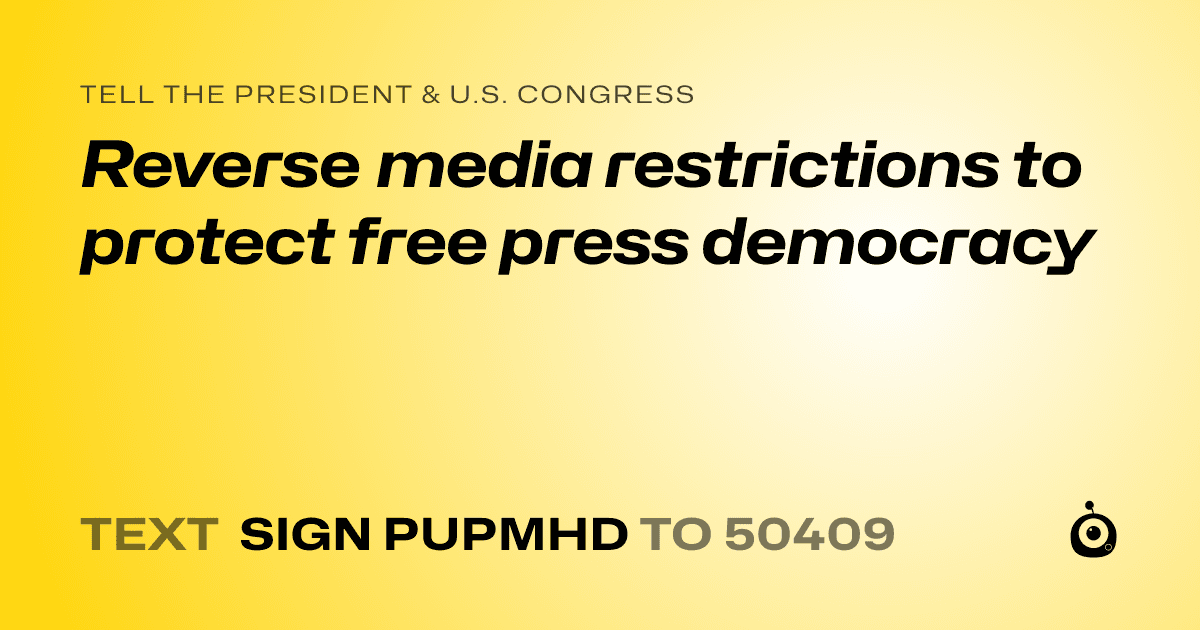 A shareable card that reads "tell the President & U.S. Congress: Reverse media restrictions to protect free press democracy" followed by "text sign PUPMHD to 50409"