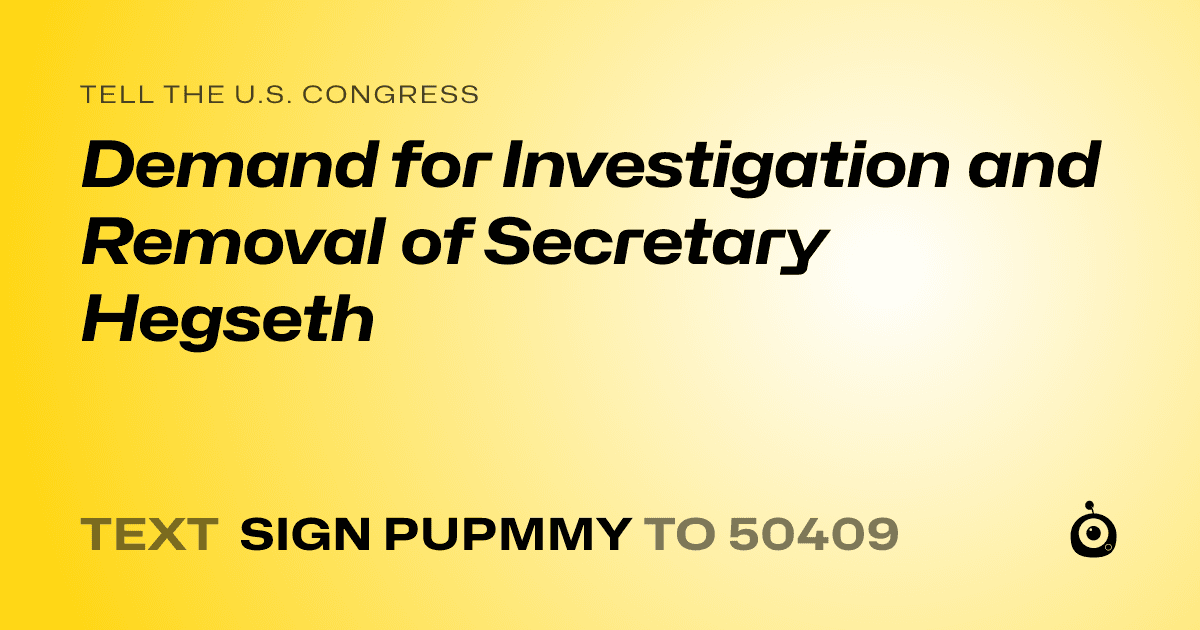 A shareable card that reads "tell the U.S. Congress: Demand for Investigation and Removal of Secretary Hegseth" followed by "text sign PUPMMY to 50409"