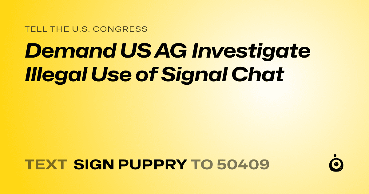 A shareable card that reads "tell the U.S. Congress: Demand US AG Investigate Illegal Use of Signal Chat" followed by "text sign PUPPRY to 50409"