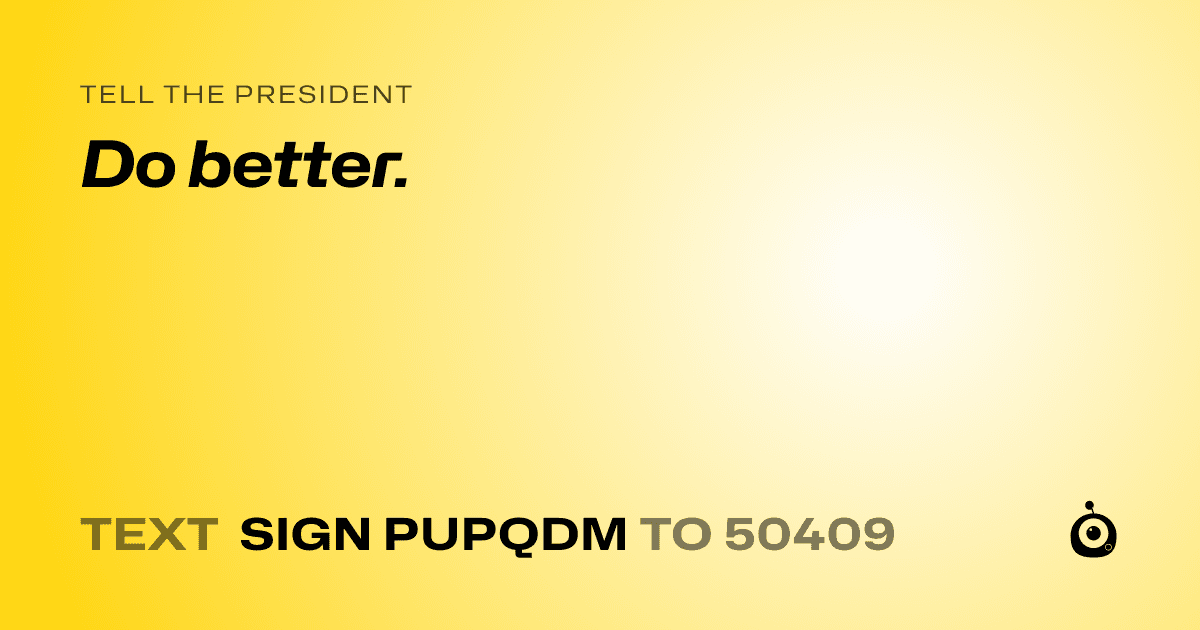 A shareable card that reads "tell the President: Do better." followed by "text sign PUPQDM to 50409"