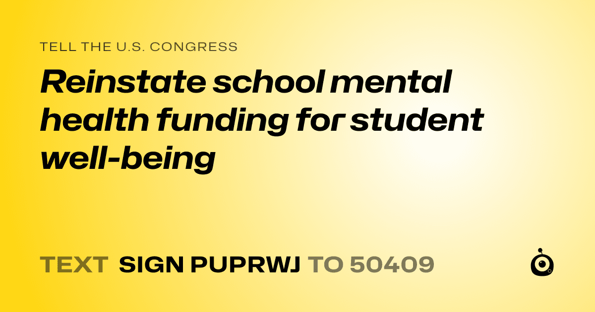 A shareable card that reads "tell the U.S. Congress: Reinstate school mental health funding for student well-being" followed by "text sign PUPRWJ to 50409"
