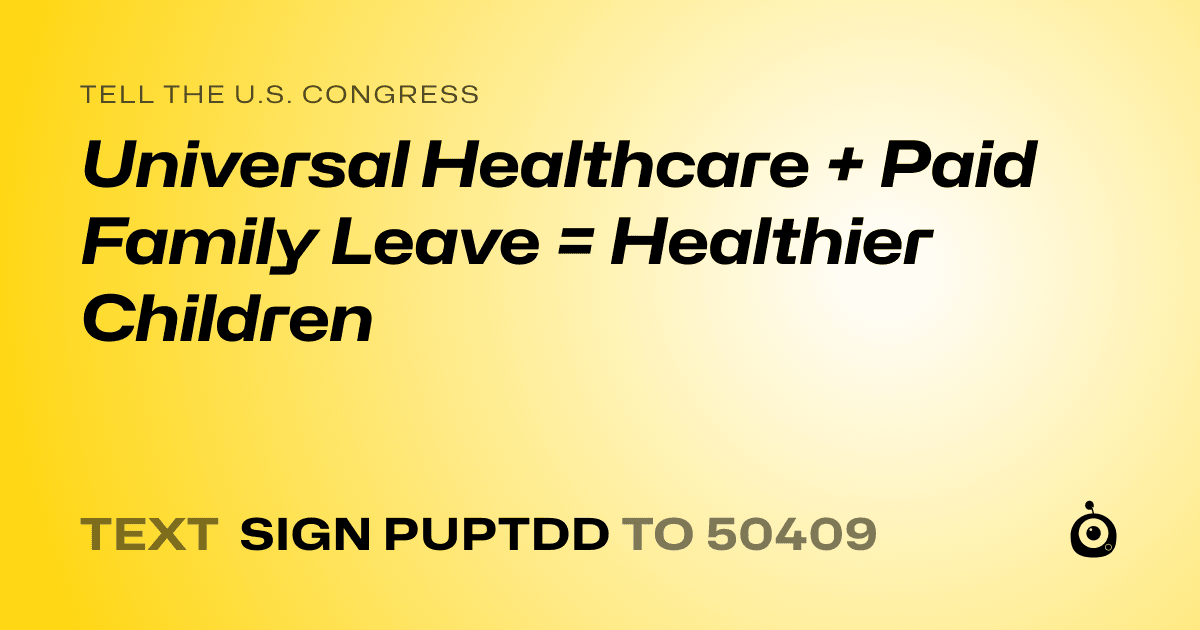 A shareable card that reads "tell the U.S. Congress: Universal Healthcare + Paid Family Leave = Healthier Children" followed by "text sign PUPTDD to 50409"