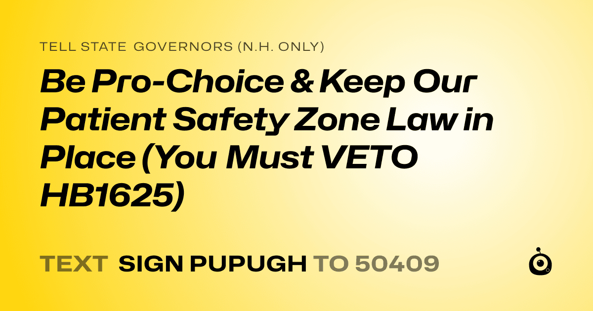 A shareable card that reads "tell State Governors (N.H. only): Be Pro-Choice & Keep Our Patient Safety Zone Law in Place (You Must VETO HB1625)" followed by "text sign PUPUGH to 50409"