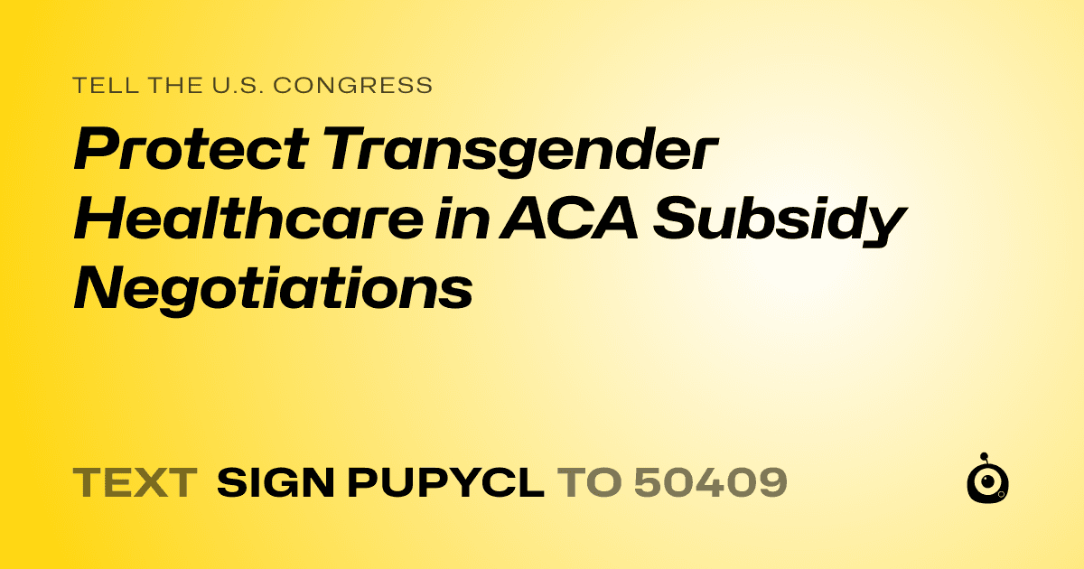 A shareable card that reads "tell the U.S. Congress: Protect Transgender Healthcare in ACA Subsidy Negotiations" followed by "text sign PUPYCL to 50409"