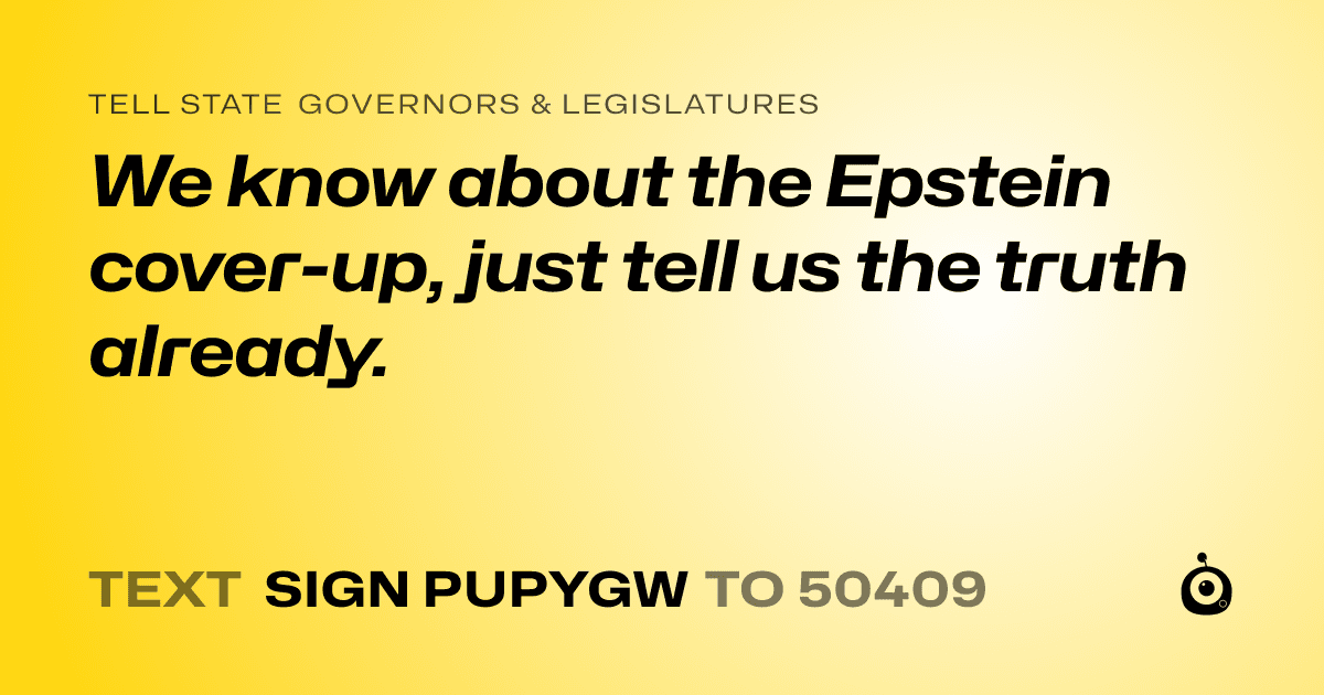 A shareable card that reads "tell State Governors & Legislatures: We know about the Epstein cover-up, just tell us the truth already." followed by "text sign PUPYGW to 50409"