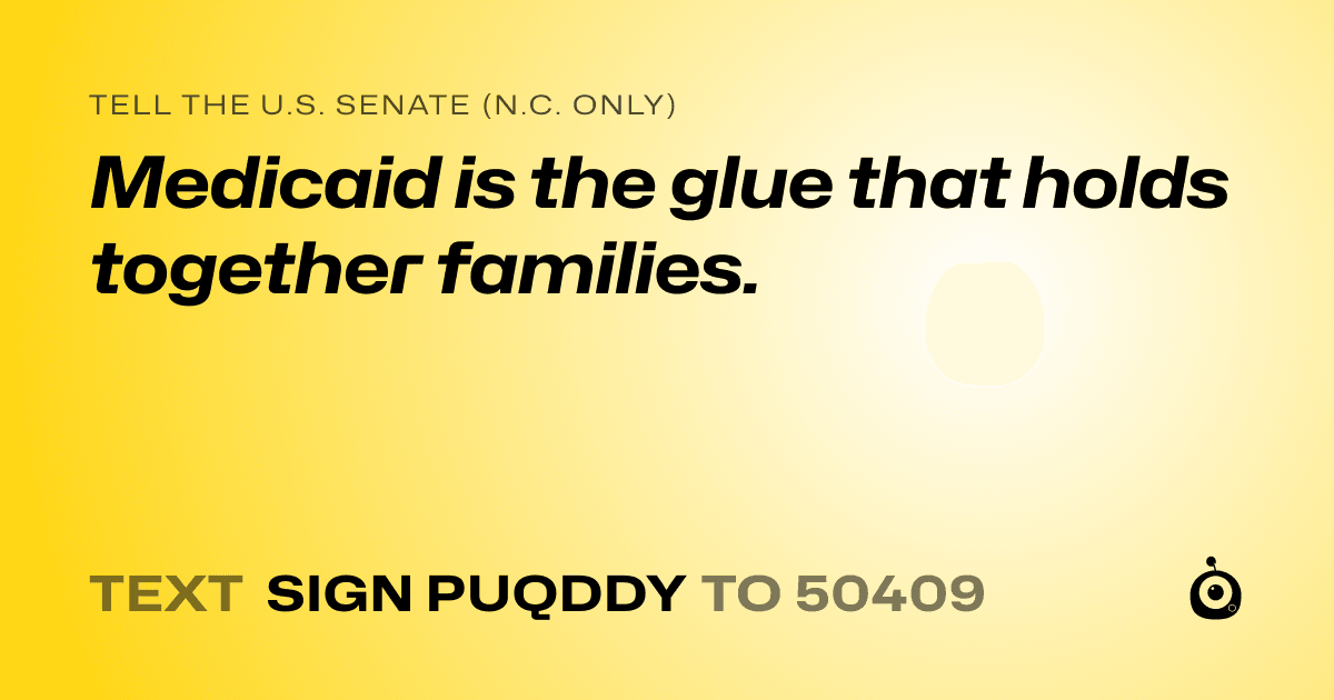 A shareable card that reads "tell the U.S. Senate (N.C. only): Medicaid is the glue that holds together families." followed by "text sign PUQDDY to 50409"