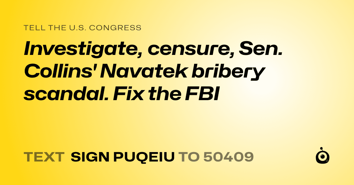 A shareable card that reads "tell the U.S. Congress: Investigate, censure, Sen. Collins' Navatek bribery scandal. Fix the FBI" followed by "text sign PUQEIU to 50409"