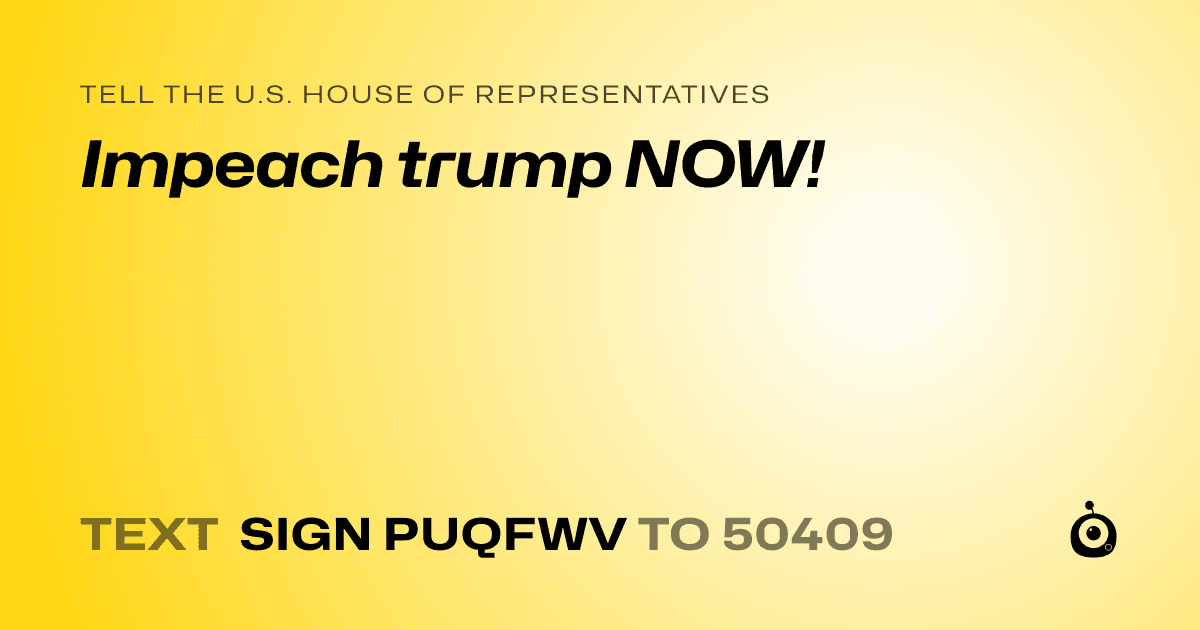 A shareable card that reads "tell the U.S. House of Representatives: Impeach trump NOW!" followed by "text sign PUQFWV to 50409"