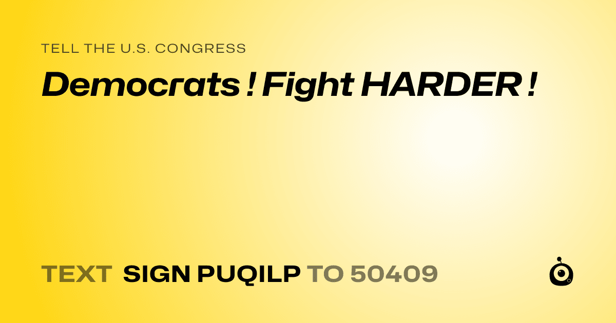 A shareable card that reads "tell the U.S. Congress: Democrats ! Fight HARDER !" followed by "text sign PUQILP to 50409"