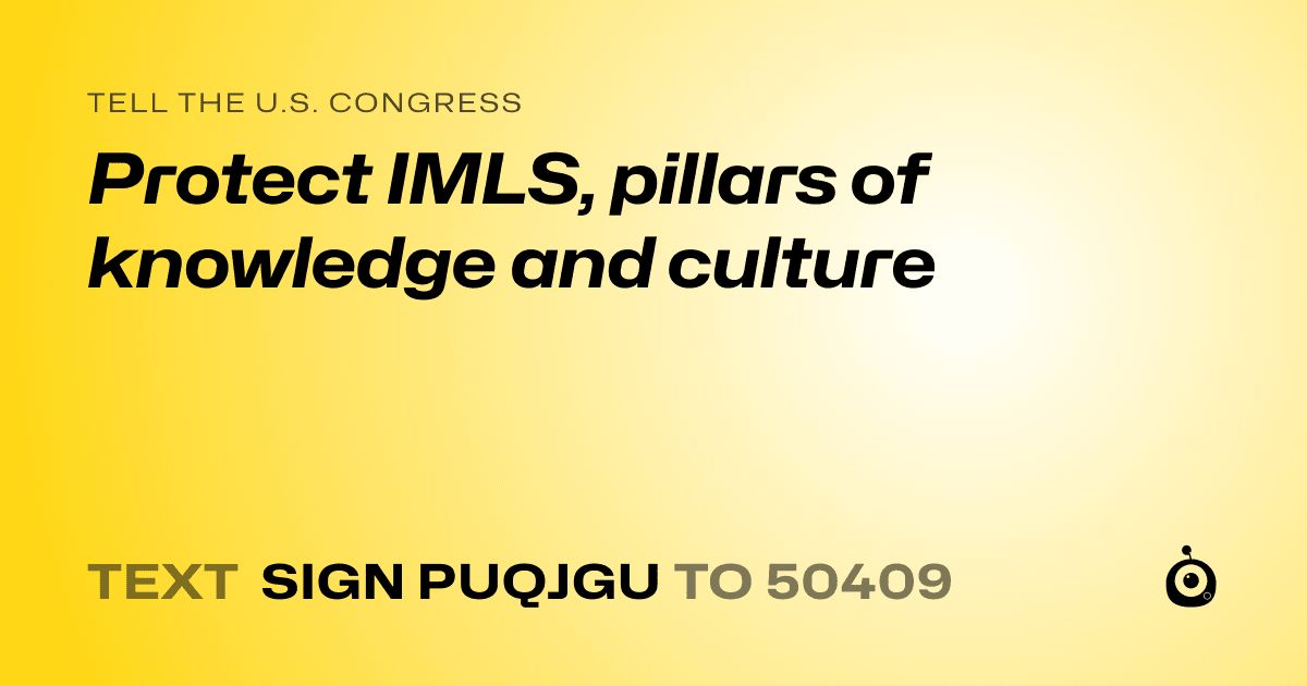 A shareable card that reads "tell the U.S. Congress: Protect IMLS, pillars of knowledge and culture" followed by "text sign PUQJGU to 50409"
