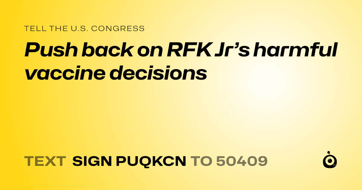 A shareable card that reads "tell the U.S. Congress: Push back on RFK Jr’s harmful vaccine decisions" followed by "text sign PUQKCN to 50409"