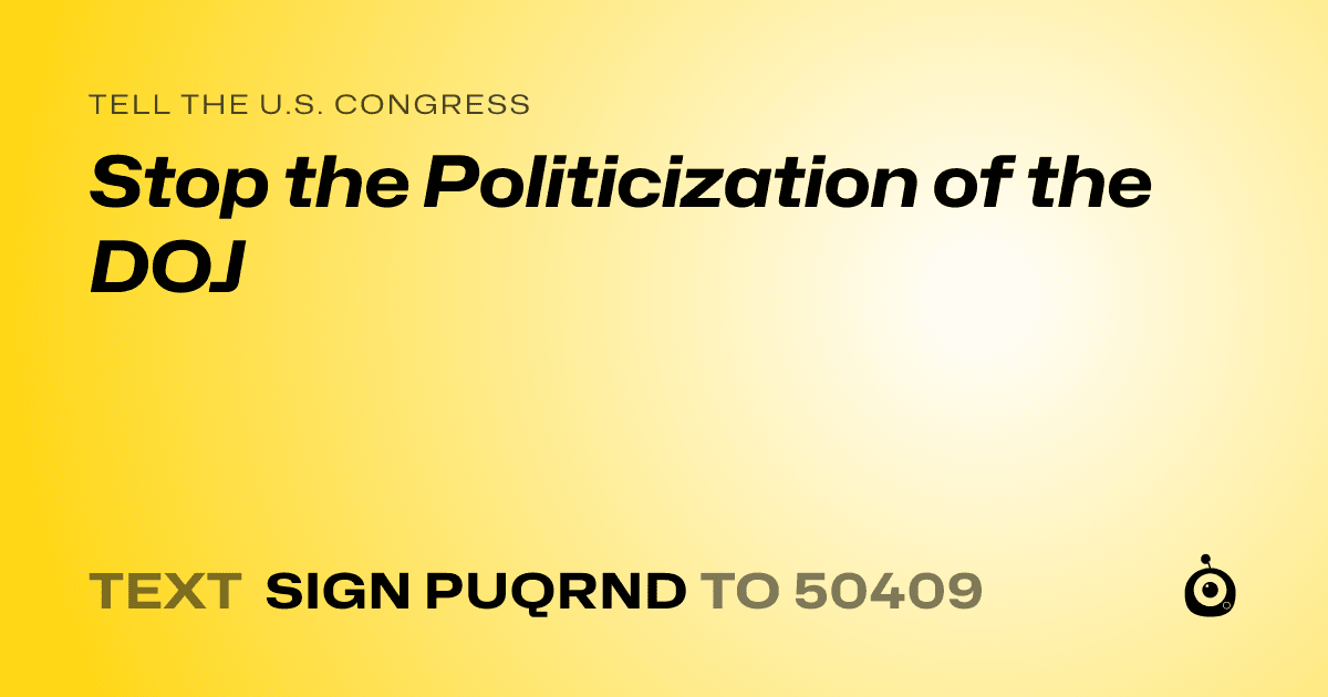 A shareable card that reads "tell the U.S. Congress: Stop the Politicization of the DOJ" followed by "text sign PUQRND to 50409"