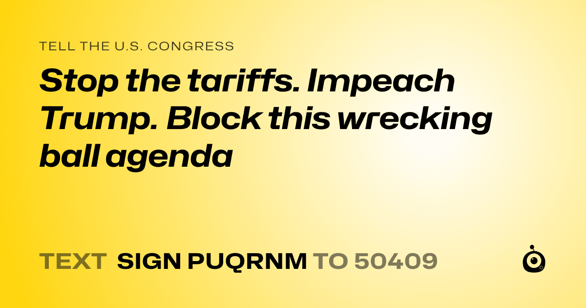 A shareable card that reads "tell the U.S. Congress: Stop the tariffs. Impeach Trump. Block this wrecking ball agenda" followed by "text sign PUQRNM to 50409"