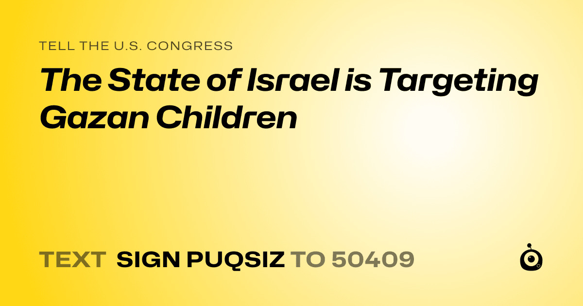 A shareable card that reads "tell the U.S. Congress: The State of Israel is Targeting Gazan Children" followed by "text sign PUQSIZ to 50409"