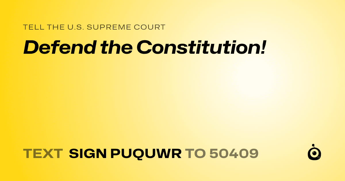 A shareable card that reads "tell the U.S. Supreme Court: Defend the Constitution!" followed by "text sign PUQUWR to 50409"