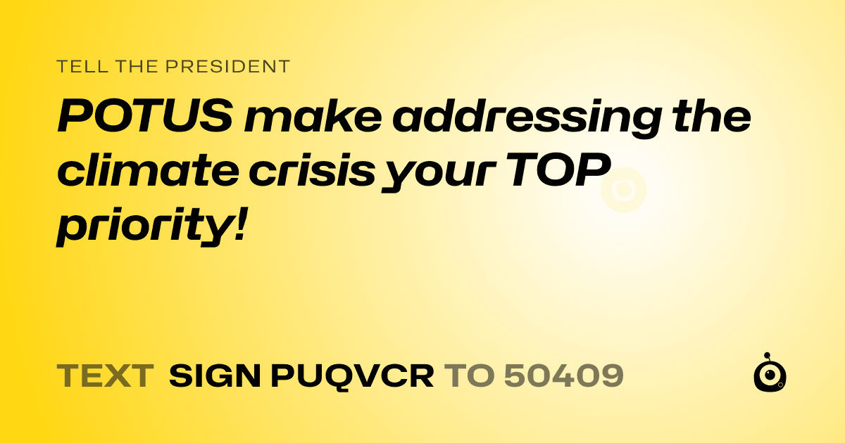 A shareable card that reads "tell the President: POTUS make addressing the climate crisis your TOP priority!" followed by "text sign PUQVCR to 50409"