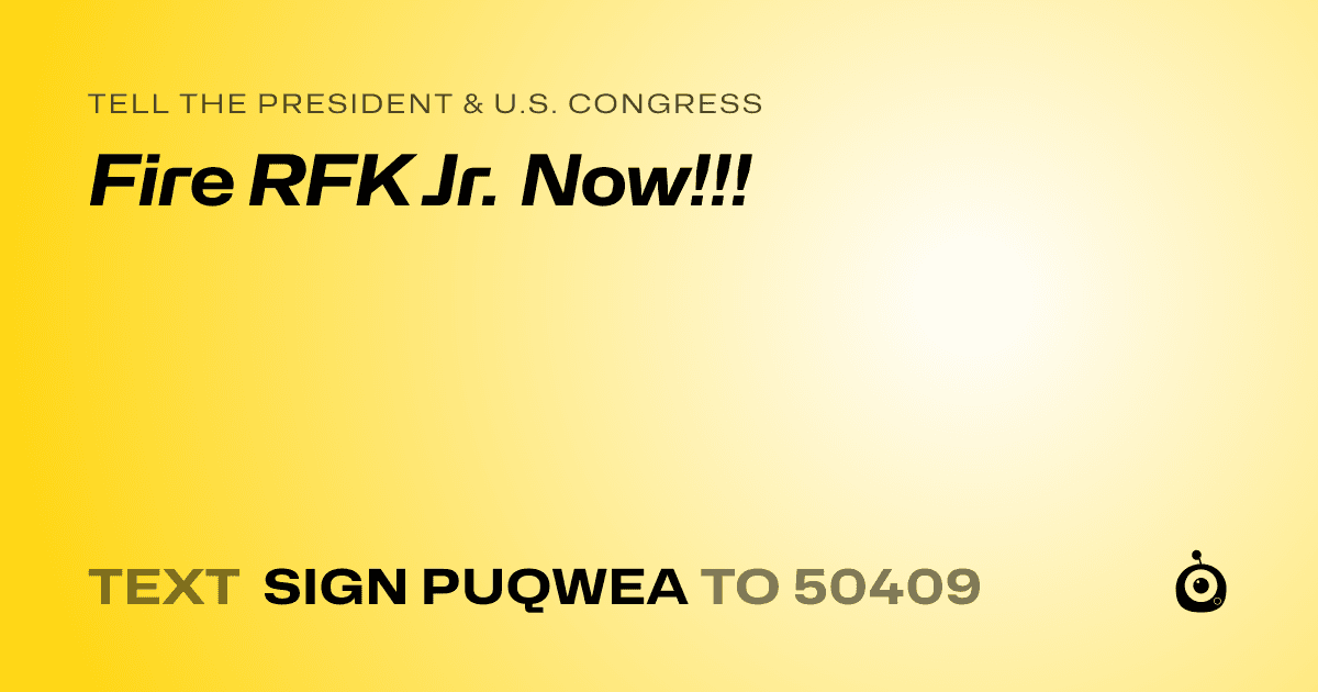 A shareable card that reads "tell the President & U.S. Congress: Fire RFK Jr. Now!!!" followed by "text sign PUQWEA to 50409"