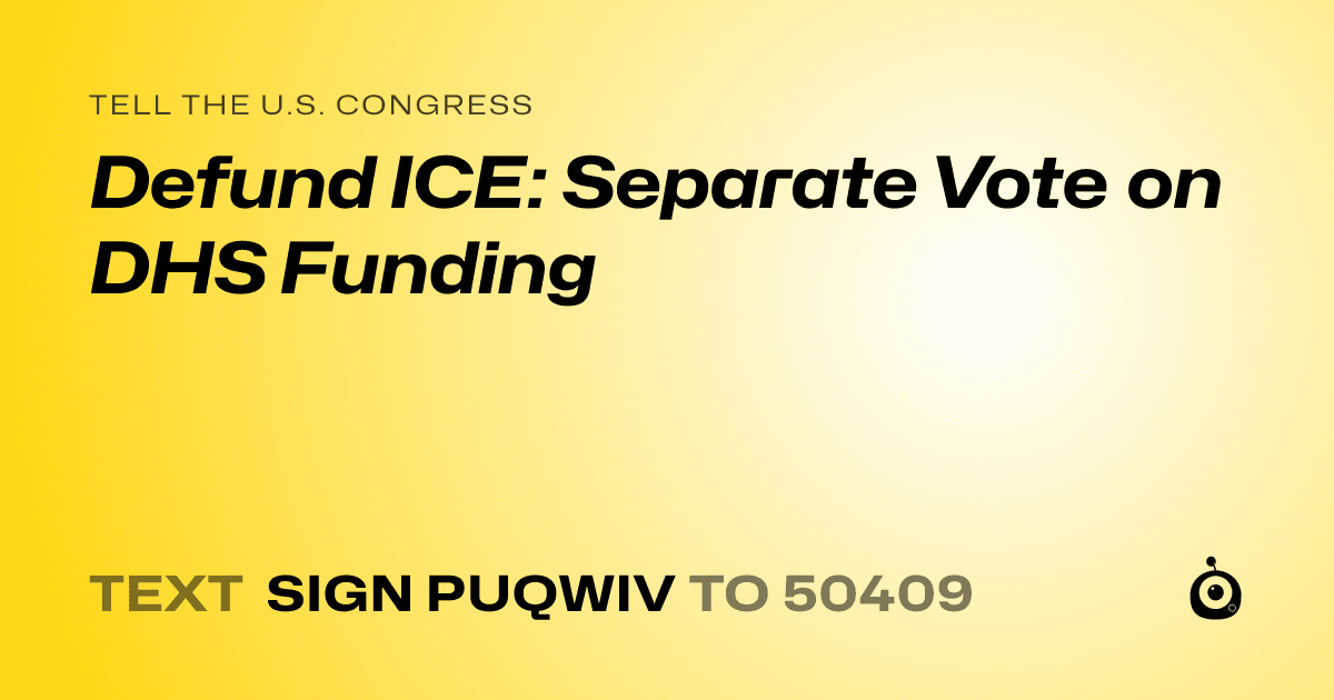 A shareable card that reads "tell the U.S. Congress: Defund ICE: Separate Vote on DHS Funding" followed by "text sign PUQWIV to 50409"