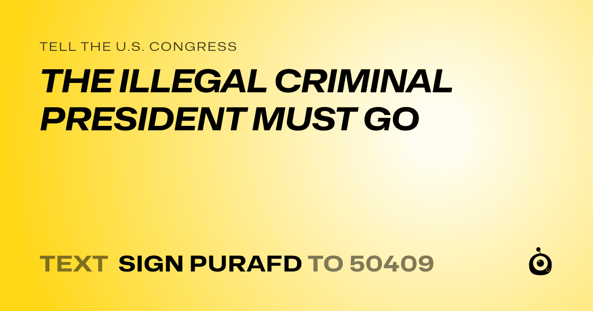 A shareable card that reads "tell the U.S. Congress: THE ILLEGAL CRIMINAL PRESIDENT MUST GO" followed by "text sign PURAFD to 50409"