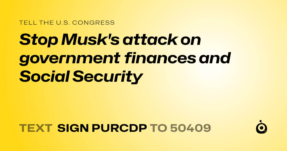 A shareable card that reads "tell the U.S. Congress: Stop Musk's attack on government finances and Social Security" followed by "text sign PURCDP to 50409"