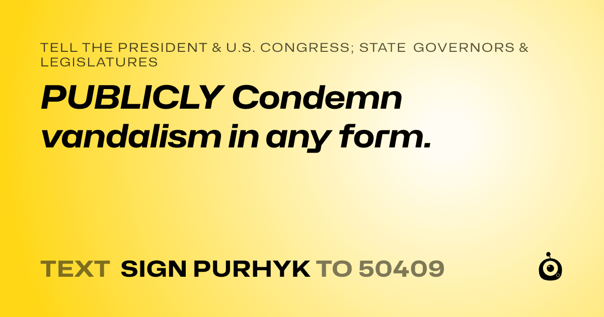 A shareable card that reads "tell the President & U.S. Congress; State Governors & Legislatures: PUBLICLY Condemn vandalism in any form." followed by "text sign PURHYK to 50409"