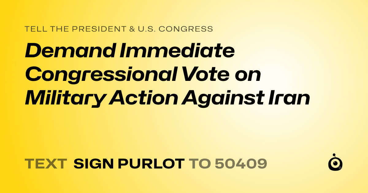 A shareable card that reads "tell the President & U.S. Congress: Demand Immediate Congressional Vote on Military Action Against Iran" followed by "text sign PURLOT to 50409"