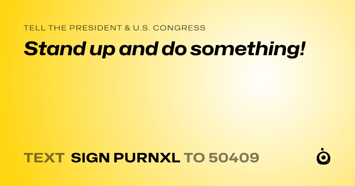A shareable card that reads "tell the President & U.S. Congress: Stand up and do something!" followed by "text sign PURNXL to 50409"