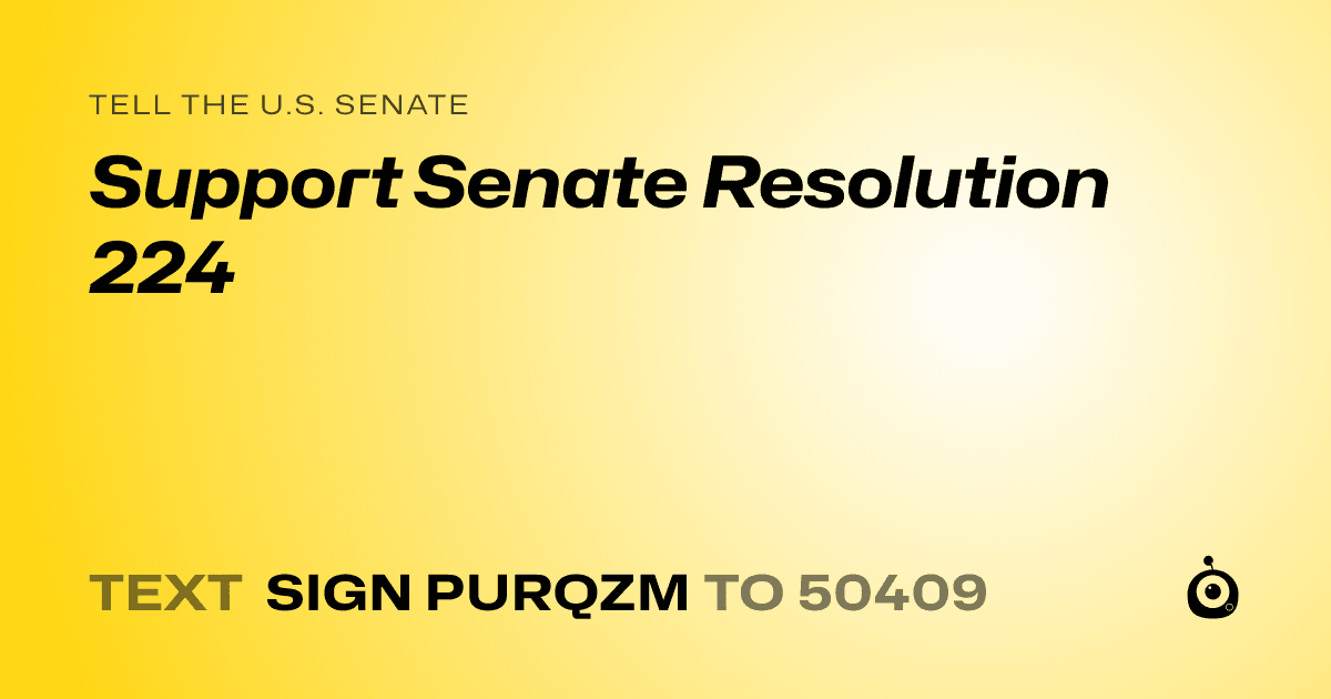 A shareable card that reads "tell the U.S. Senate: Support Senate Resolution 224" followed by "text sign PURQZM to 50409"