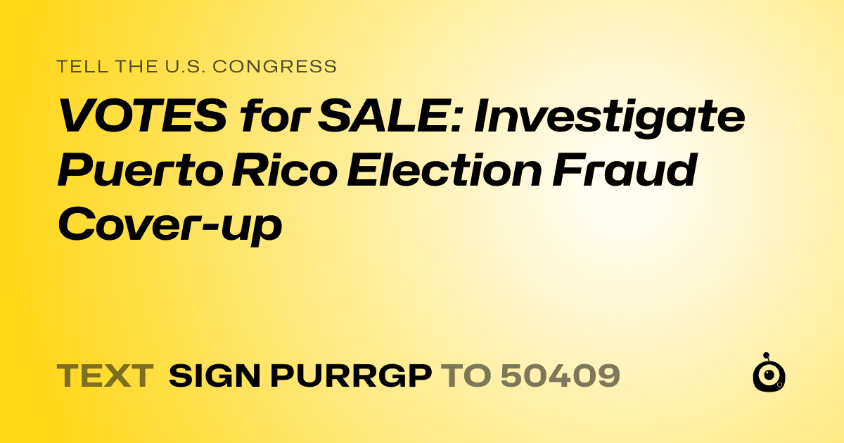 A shareable card that reads "tell the U.S. Congress: VOTES for SALE: Investigate Puerto Rico Election Fraud Cover-up" followed by "text sign PURRGP to 50409"