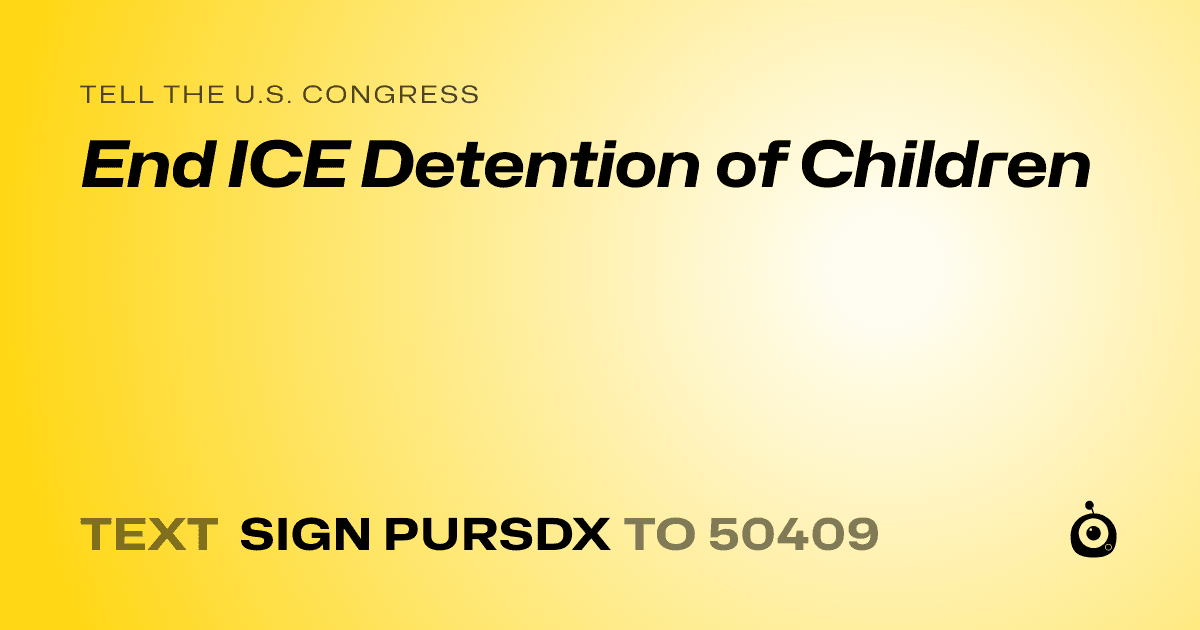 A shareable card that reads "tell the U.S. Congress: End ICE Detention of Children" followed by "text sign PURSDX to 50409"