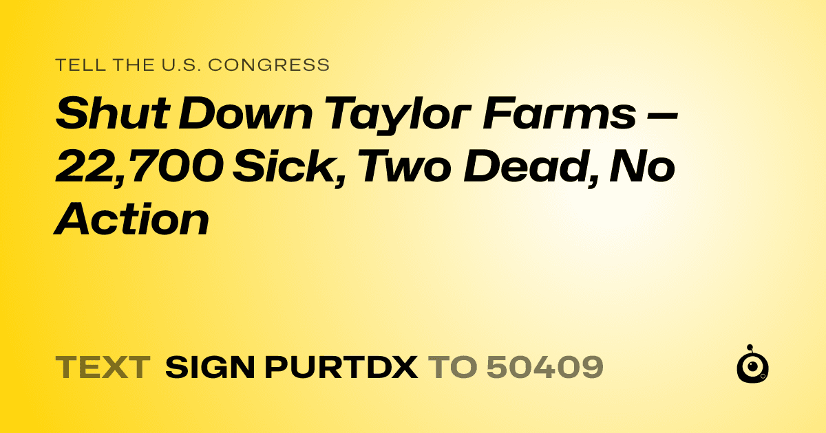 A shareable card that reads "tell the U.S. Congress: Shut Down Taylor Farms — 22,700 Sick, Two Dead, No Action" followed by "text sign PURTDX to 50409"