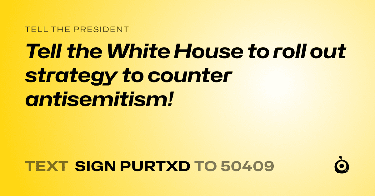 A shareable card that reads "tell the President: Tell the White House to roll out strategy to counter antisemitism!" followed by "text sign PURTXD to 50409"