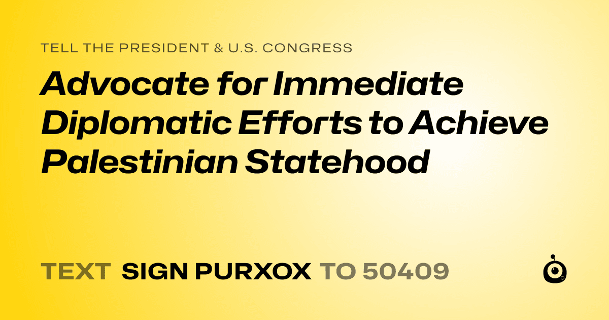 A shareable card that reads "tell the President & U.S. Congress: Advocate for Immediate Diplomatic Efforts to Achieve Palestinian Statehood" followed by "text sign PURXOX to 50409"
