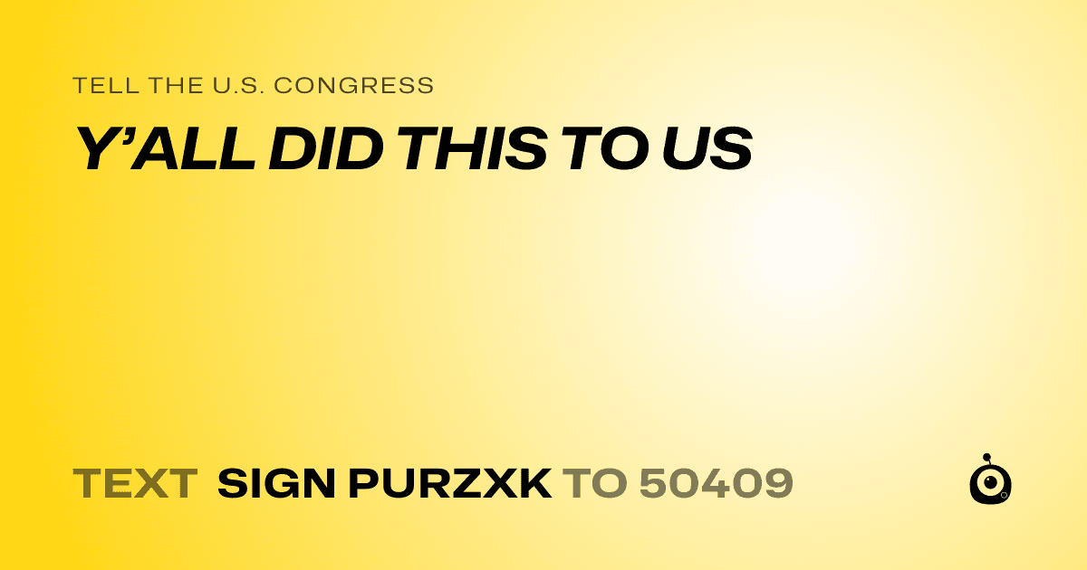A shareable card that reads "tell the U.S. Congress: Y’ALL DID THIS TO US" followed by "text sign PURZXK to 50409"