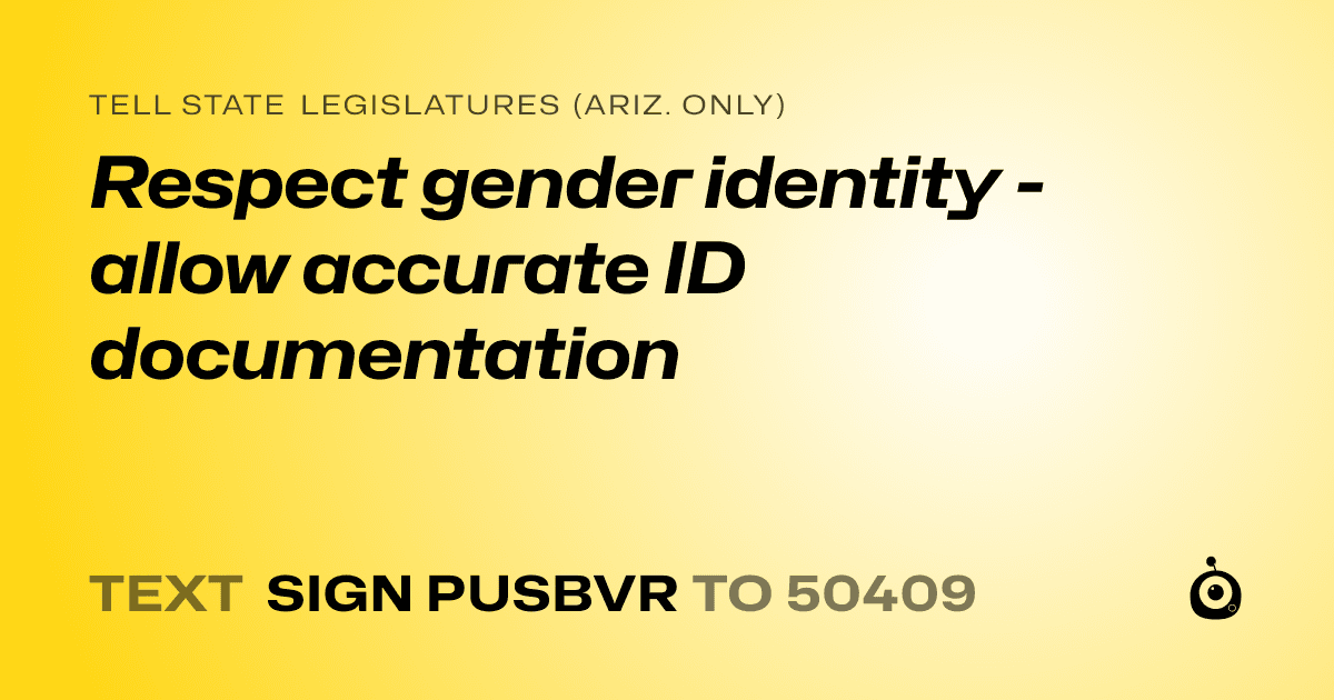 A shareable card that reads "tell State Legislatures (Ariz. only): Respect gender identity - allow accurate ID documentation" followed by "text sign PUSBVR to 50409"