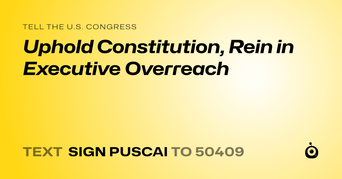 A shareable card that reads "tell the U.S. Congress: Uphold Constitution, Rein in Executive Overreach" followed by "text sign PUSCAI to 50409"