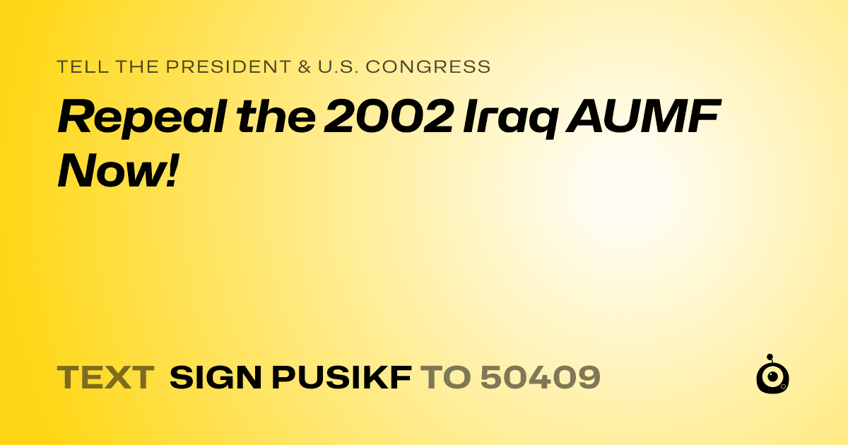 A shareable card that reads "tell the President & U.S. Congress: Repeal the 2002 Iraq AUMF Now!" followed by "text sign PUSIKF to 50409"