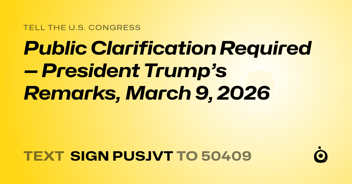A shareable card that reads "tell the U.S. Congress: Public Clarification Required — President Trump’s Remarks, March 9, 2026" followed by "text sign PUSJVT to 50409"