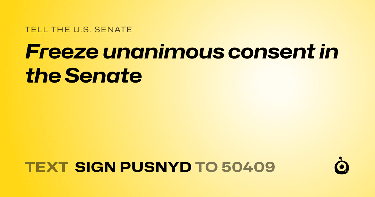 A shareable card that reads "tell the U.S. Senate: Freeze unanimous consent in the Senate" followed by "text sign PUSNYD to 50409"