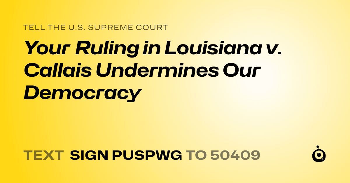 A shareable card that reads "tell the U.S. Supreme Court: Your Ruling in Louisiana v. Callais Undermines Our Democracy" followed by "text sign PUSPWG to 50409"