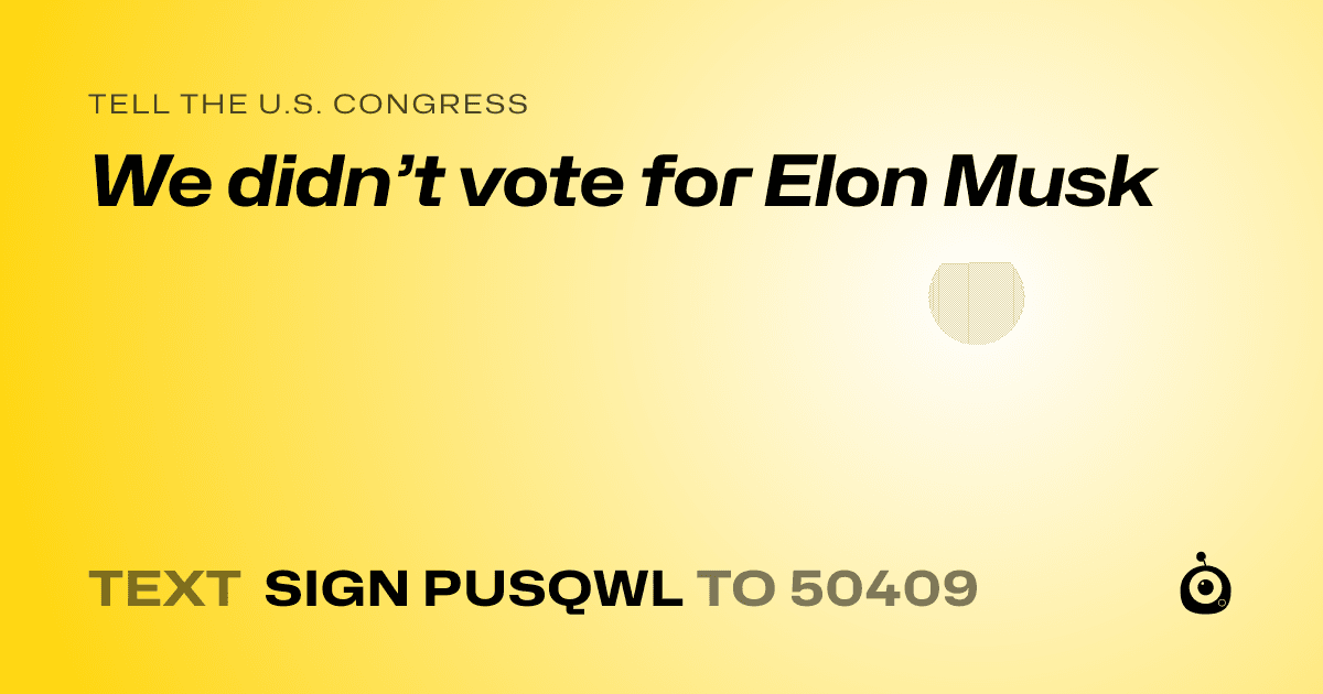 A shareable card that reads "tell the U.S. Congress: We didn’t vote for Elon Musk" followed by "text sign PUSQWL to 50409"