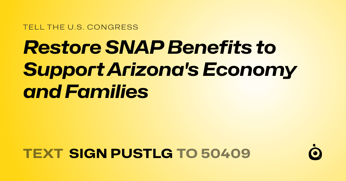 A shareable card that reads "tell the U.S. Congress: Restore SNAP Benefits to Support Arizona's Economy and Families" followed by "text sign PUSTLG to 50409"