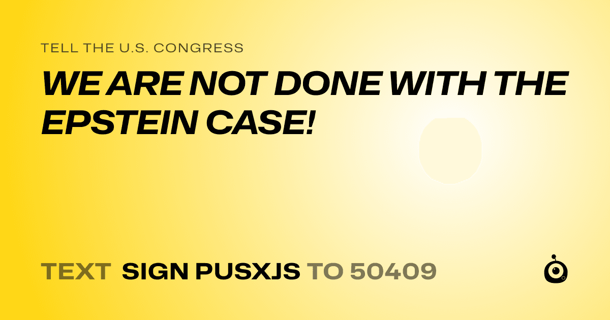 A shareable card that reads "tell the U.S. Congress: WE ARE NOT DONE WITH THE EPSTEIN CASE!" followed by "text sign PUSXJS to 50409"
