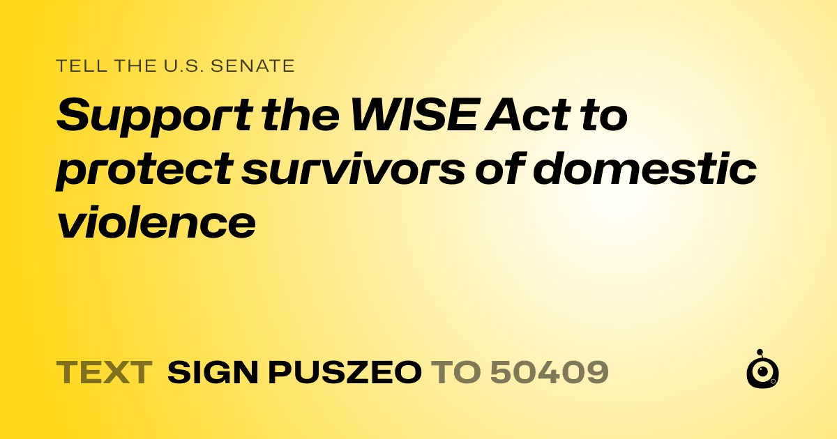 A shareable card that reads "tell the U.S. Senate: Support the WISE Act to protect survivors of domestic violence" followed by "text sign PUSZEO to 50409"