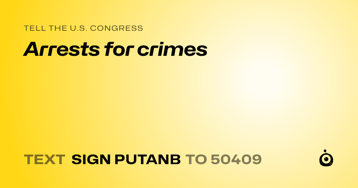A shareable card that reads "tell the U.S. Congress: Arrests for crimes" followed by "text sign PUTANB to 50409"