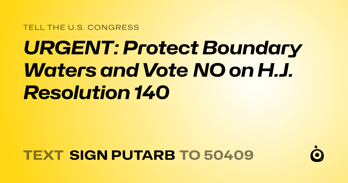 A shareable card that reads "tell the U.S. Congress: URGENT: Protect Boundary Waters and Vote NO on H.J. Resolution 140" followed by "text sign PUTARB to 50409"