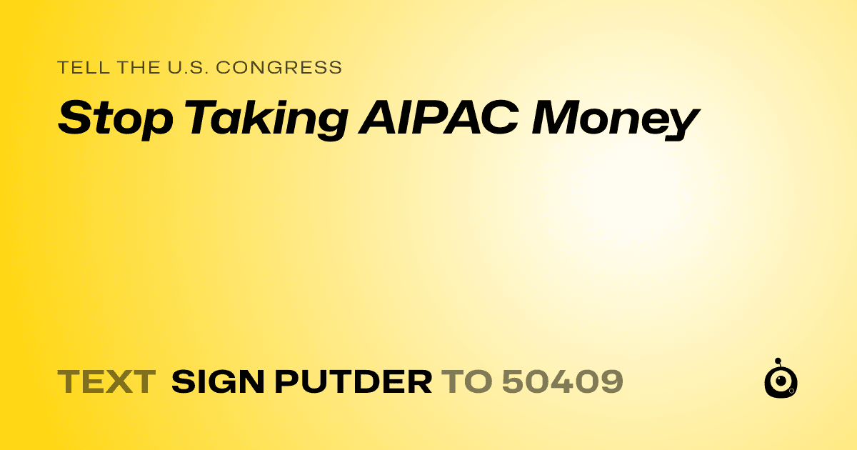 A shareable card that reads "tell the U.S. Congress: Stop Taking AIPAC Money" followed by "text sign PUTDER to 50409"