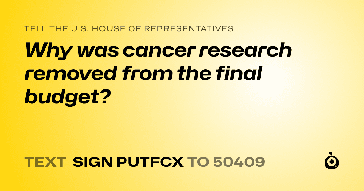 A shareable card that reads "tell the U.S. House of Representatives: Why was cancer research removed from the final budget?" followed by "text sign PUTFCX to 50409"
